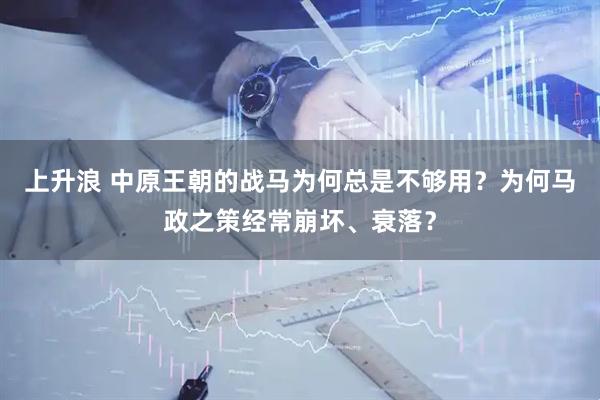 上升浪 中原王朝的战马为何总是不够用？为何马政之策经常崩坏、衰落？