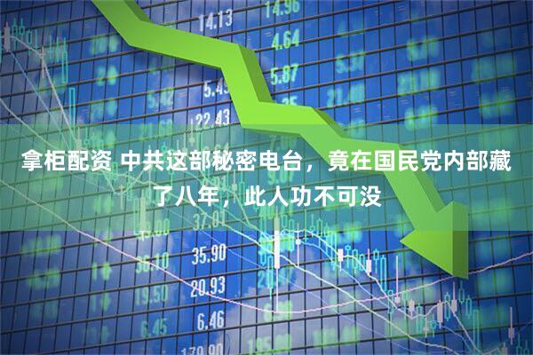 拿柜配资 中共这部秘密电台，竟在国民党内部藏了八年，此人功不可没