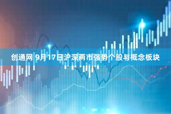 创通网 9月17日沪深两市强势个股与概念板块