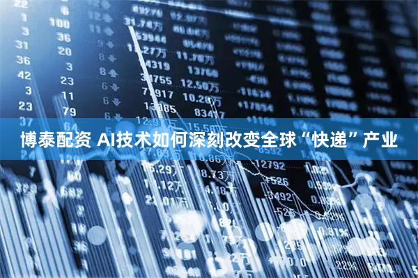 博泰配资 AI技术如何深刻改变全球“快递”产业