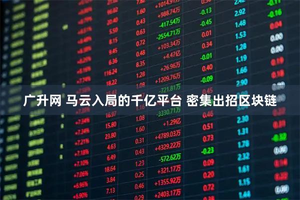 广升网 马云入局的千亿平台 密集出招区块链