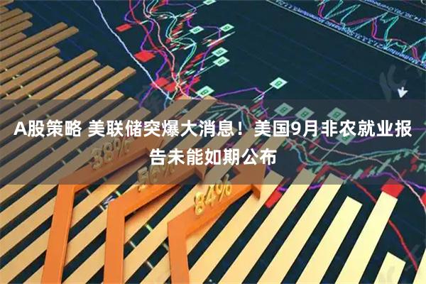 A股策略 美联储突爆大消息！美国9月非农就业报告未能如期公布