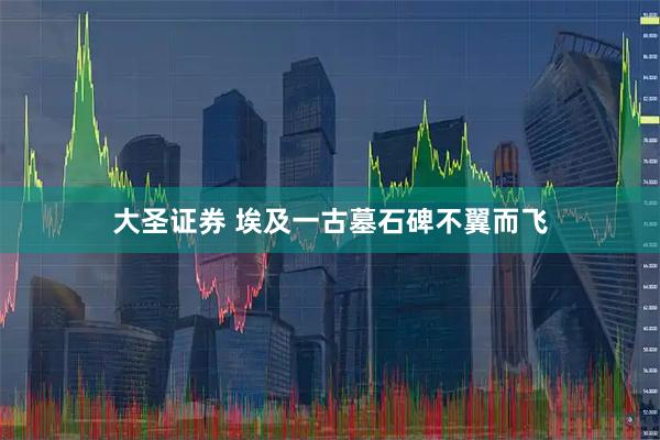 大圣证券 埃及一古墓石碑不翼而飞