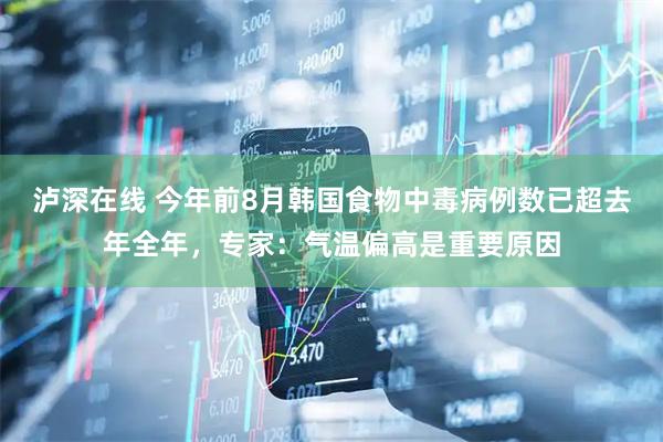 泸深在线 今年前8月韩国食物中毒病例数已超去年全年，专家：气温偏高是重要原因